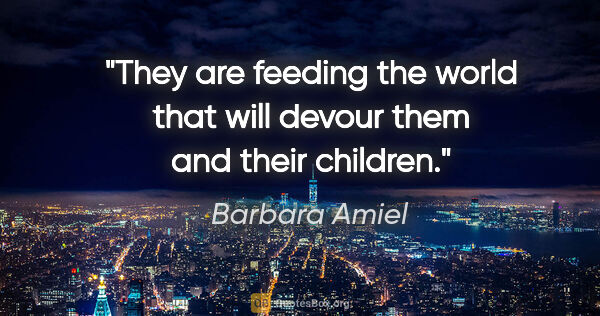 Barbara Amiel quote: "They are feeding the world that will devour them and their..."