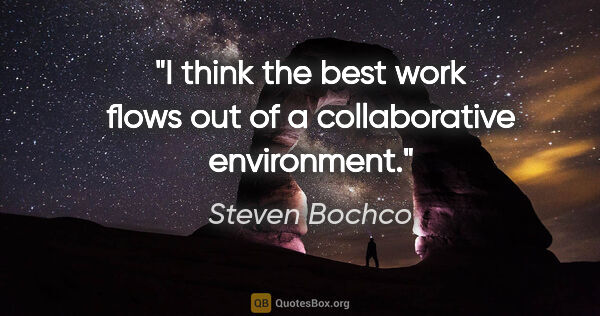 Steven Bochco quote: "I think the best work flows out of a collaborative environment."