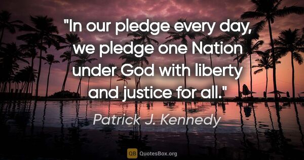 Patrick J. Kennedy quote: "In our pledge every day, we pledge one Nation under God with..."