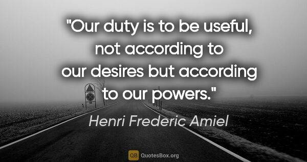 Henri Frederic Amiel quote: "Our duty is to be useful, not according to our desires but..."