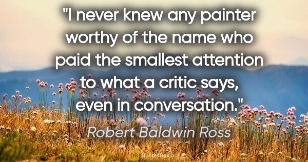 Robert Baldwin Ross quote: "I never knew any painter worthy of the name who paid the..."