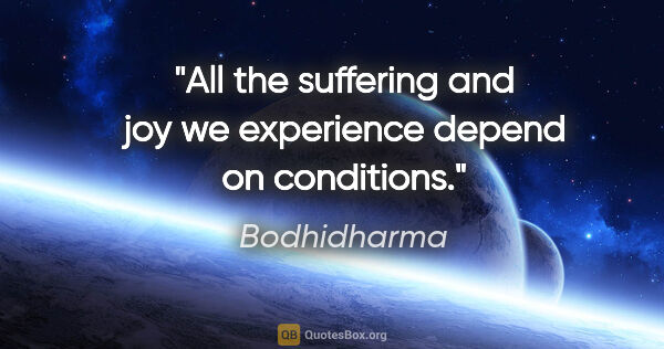 Bodhidharma quote: "All the suffering and joy we experience depend on conditions."
