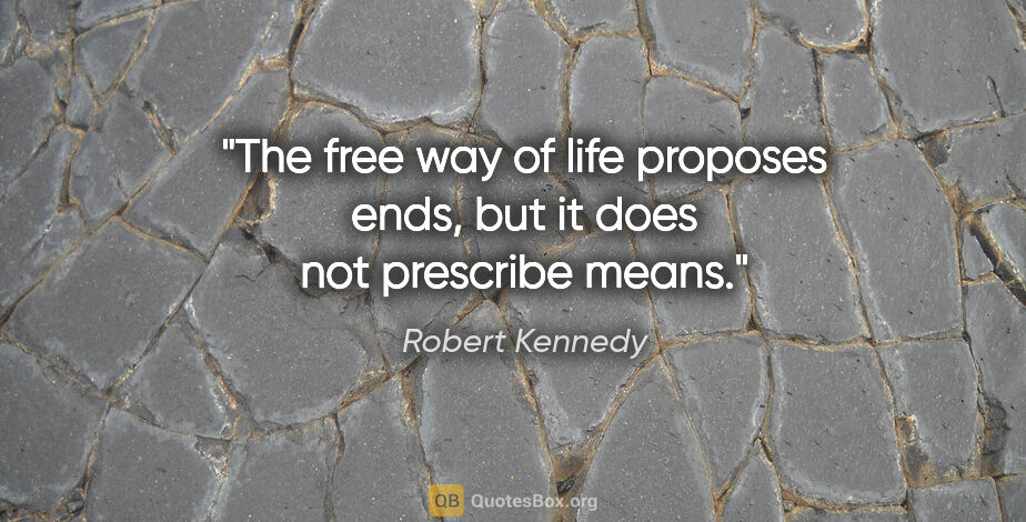 Robert Kennedy quote: "The free way of life proposes ends, but it does not prescribe..."