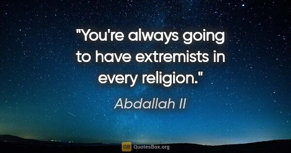 Abdallah II quote: "You're always going to have extremists in every religion."