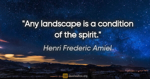 Henri Frederic Amiel quote: "Any landscape is a condition of the spirit."