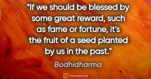 Bodhidharma quote: "If we should be blessed by some great reward, such as fame or..."