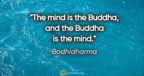 Bodhidharma quote: "The mind is the Buddha, and the Buddha is the mind."