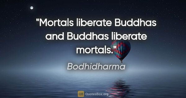 Bodhidharma quote: "Mortals liberate Buddhas and Buddhas liberate mortals."