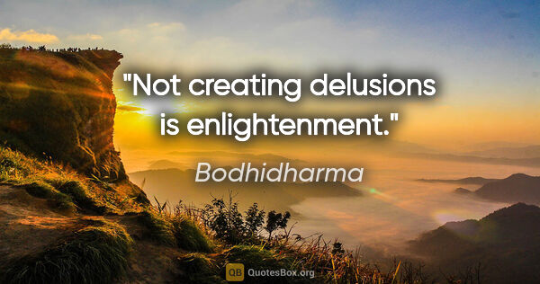 Bodhidharma quote: "Not creating delusions is enlightenment."