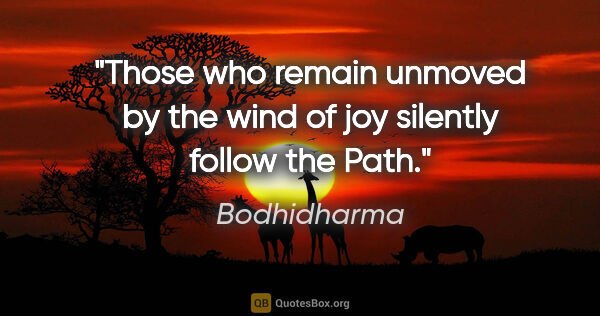 Bodhidharma quote: "Those who remain unmoved by the wind of joy silently follow..."