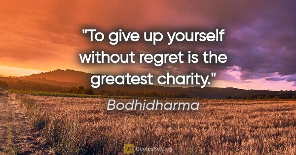 Bodhidharma quote: "To give up yourself without regret is the greatest charity."