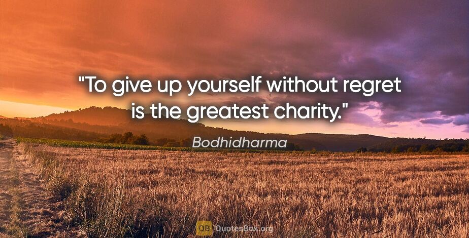 Bodhidharma quote: "To give up yourself without regret is the greatest charity."