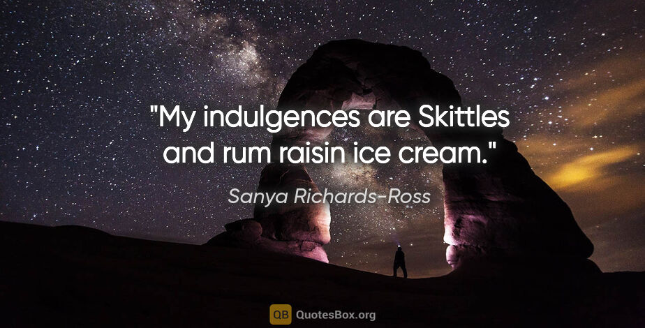 Sanya Richards-Ross quote: "My indulgences are Skittles and rum raisin ice cream."