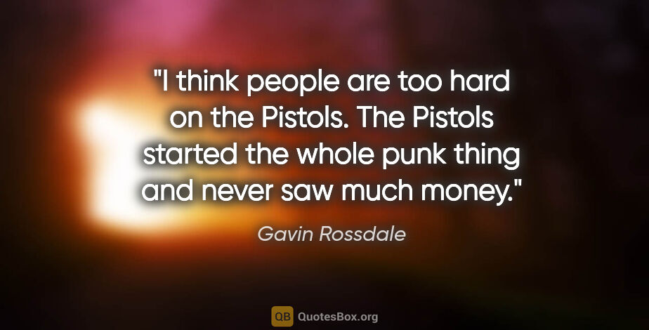 Gavin Rossdale quote: "I think people are too hard on the Pistols. The Pistols..."