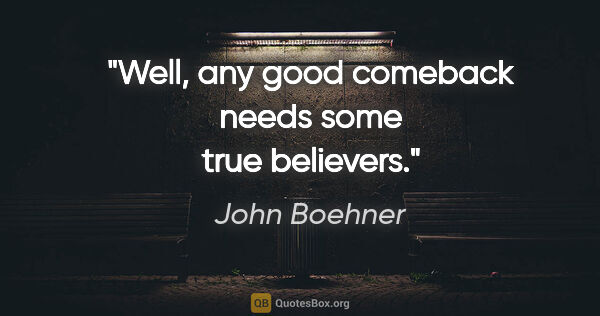 John Boehner quote: "Well, any good comeback needs some true believers."