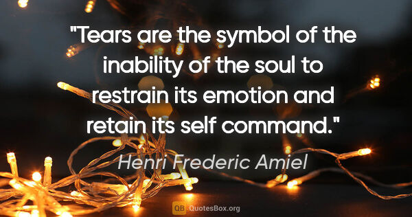 Henri Frederic Amiel quote: "Tears are the symbol of the inability of the soul to restrain..."