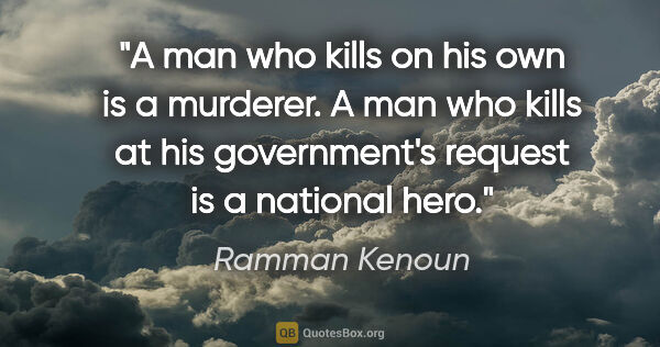 Ramman Kenoun quote: "A man who kills on his own is a murderer. A man who kills at..."
