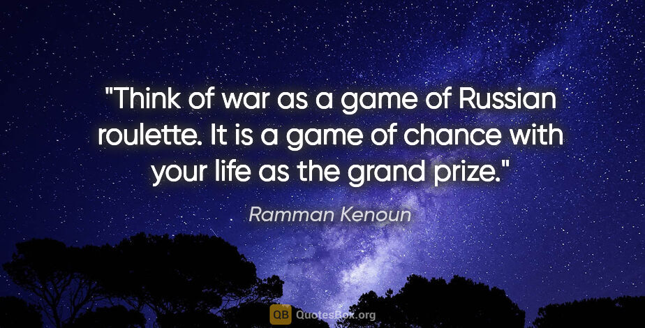 Ramman Kenoun quote: "Think of war as a game of Russian roulette. It is a game of..."