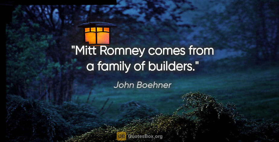 John Boehner quote: "Mitt Romney comes from a family of builders."