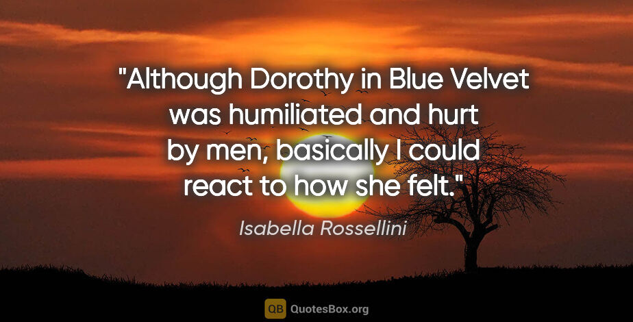 Isabella Rossellini quote: "Although Dorothy in Blue Velvet was humiliated and hurt by..."