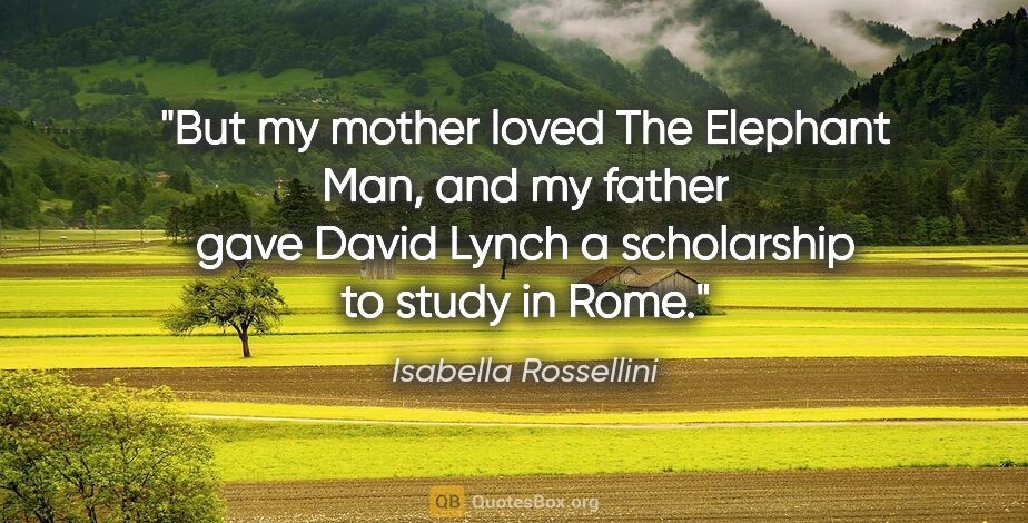 Isabella Rossellini quote: "But my mother loved The Elephant Man, and my father gave David..."