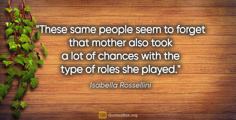 Isabella Rossellini quote: "These same people seem to forget that mother also took a lot..."