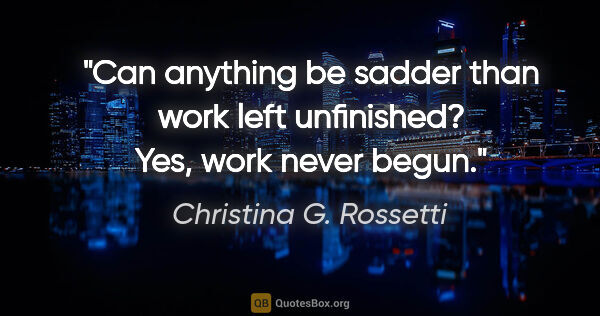 Christina G. Rossetti quote: "Can anything be sadder than work left unfinished? Yes, work..."