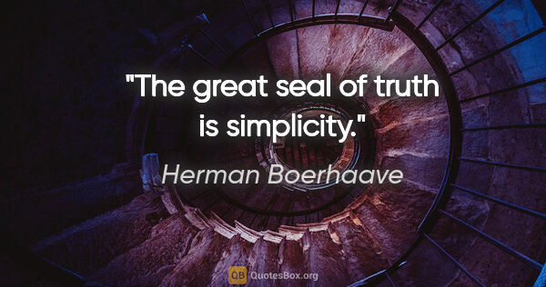 Herman Boerhaave quote: "The great seal of truth is simplicity."