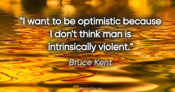 Bruce Kent quote: "I want to be optimistic because I don't think man is..."