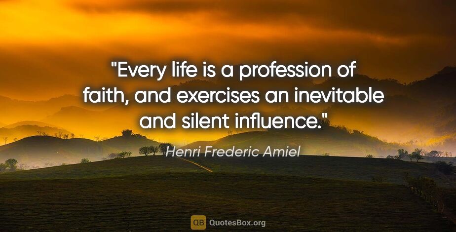 Henri Frederic Amiel quote: "Every life is a profession of faith, and exercises an..."