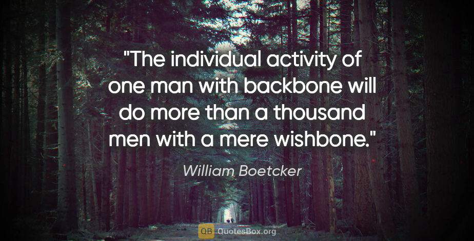 William Boetcker quote: "The individual activity of one man with backbone will do more..."