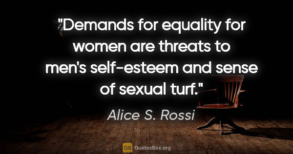 Alice S. Rossi quote: "Demands for equality for women are threats to men's..."