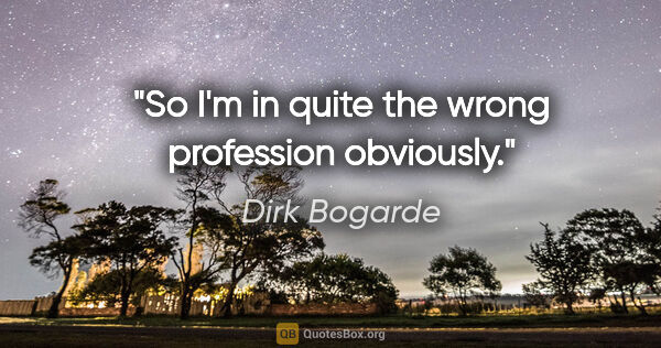 Dirk Bogarde quote: "So I'm in quite the wrong profession obviously."