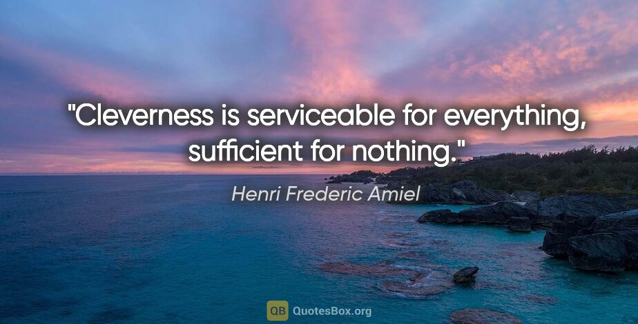Henri Frederic Amiel quote: "Cleverness is serviceable for everything, sufficient for nothing."