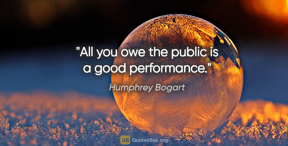 Humphrey Bogart quote: "All you owe the public is a good performance."