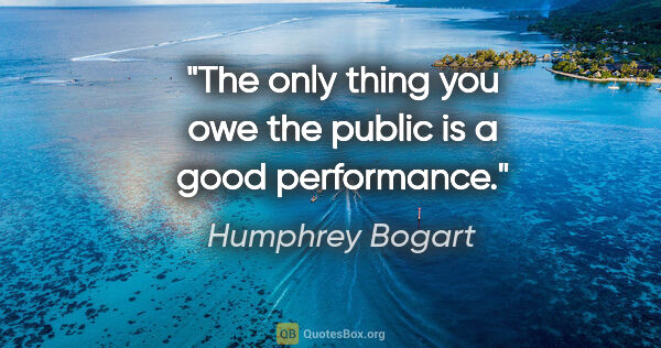 Humphrey Bogart quote: "The only thing you owe the public is a good performance."