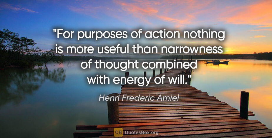 Henri Frederic Amiel quote: "For purposes of action nothing is more useful than narrowness..."