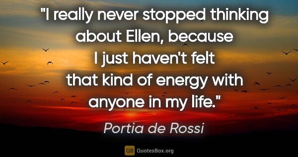 Portia de Rossi quote: "I really never stopped thinking about Ellen, because I just..."