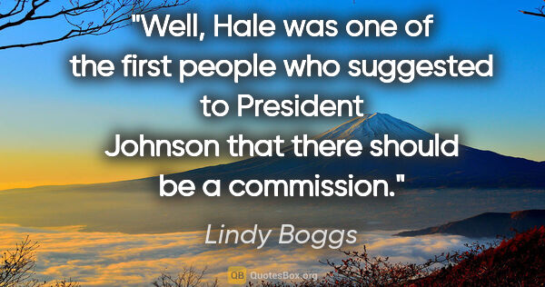Lindy Boggs quote: "Well, Hale was one of the first people who suggested to..."