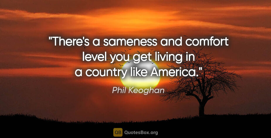 Phil Keoghan quote: "There's a sameness and comfort level you get living in a..."