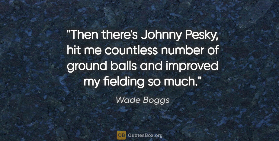Wade Boggs quote: "Then there's Johnny Pesky, hit me countless number of ground..."