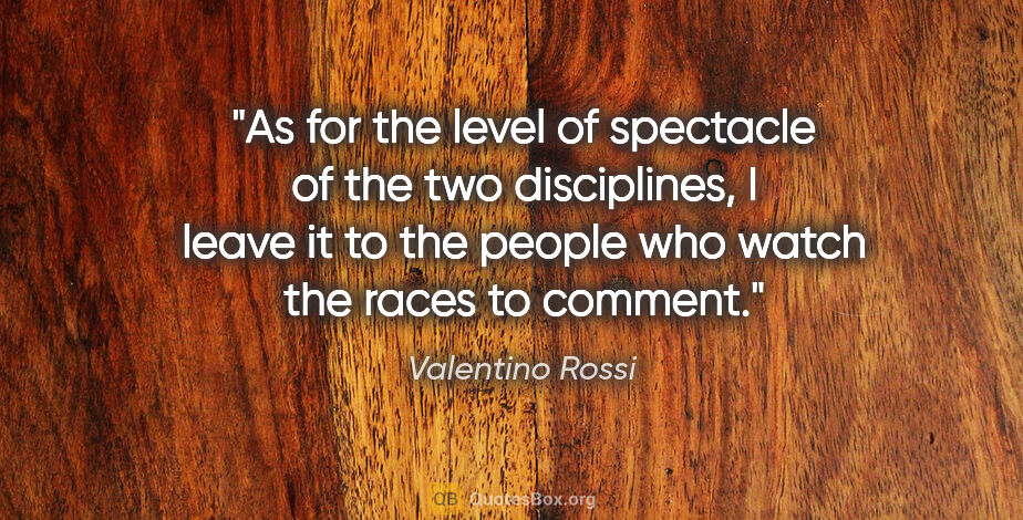 Valentino Rossi quote: "As for the level of spectacle of the two disciplines, I leave..."