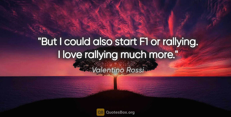 Valentino Rossi quote: "But I could also start F1 or rallying. I love rallying much more."