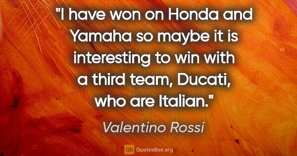 Valentino Rossi quote: "I have won on Honda and Yamaha so maybe it is interesting to..."