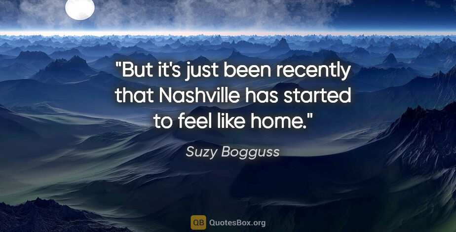 Suzy Bogguss quote: "But it's just been recently that Nashville has started to feel..."
