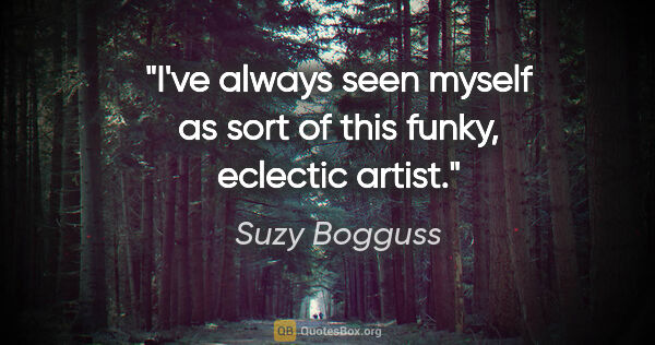 Suzy Bogguss quote: "I've always seen myself as sort of this funky, eclectic artist."