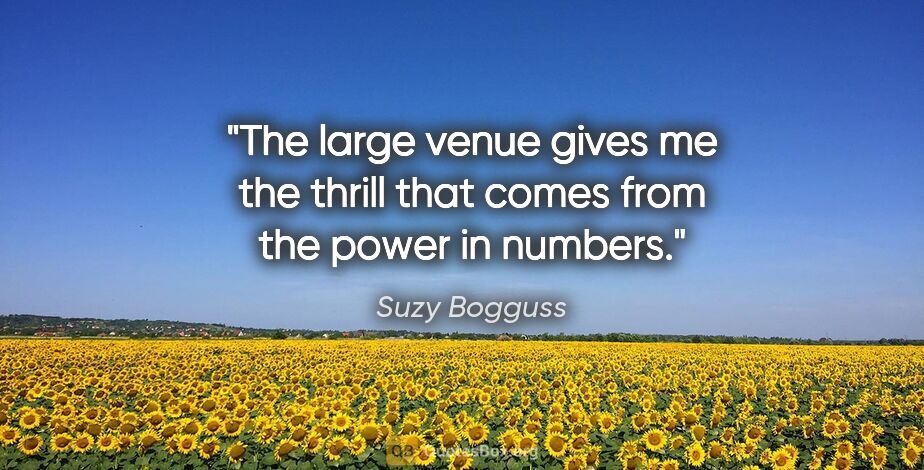 Suzy Bogguss quote: "The large venue gives me the thrill that comes from the power..."