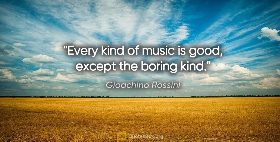 Gioachino Rossini quote: "Every kind of music is good, except the boring kind."