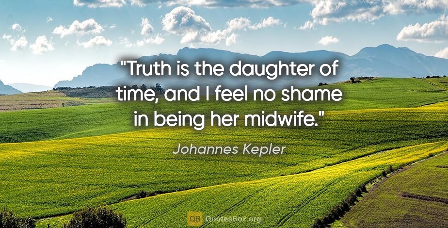 Johannes Kepler quote: "Truth is the daughter of time, and I feel no shame in being..."