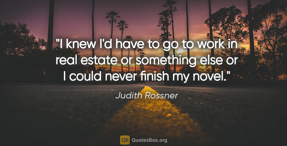 Judith Rossner quote: "I knew I'd have to go to work in real estate or something else..."